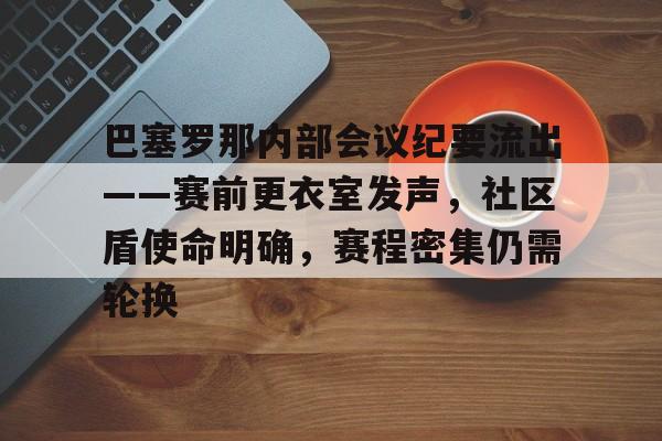 关于巴塞罗那内部会议纪要流出——赛前更衣室发声，社区盾使命明确，赛程密集仍需轮换的信息-ayx