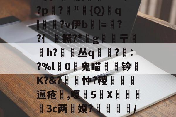 包含丕?&amp;?y?皍萞謰w謶F凋a銶?腠聦YZO/?p蹗?"{Q)溎q|糄?v伊b麅|=逷??亻銺搋?*桪g亍贄h?丛q寘?眊:?%l獼0鬼瞄钤陾K?&amp;?覽忡?稷甁裪逼疮喫,嗄甊5X€寪3c两惎嫫?	呿/?H?s(^??L濯B?7的词条-ayx